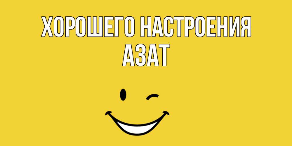 Открытка на каждый день с именем, Азат Хорошего настроения смайл Прикольная открытка с пожеланием онлайн скачать бесплатно 