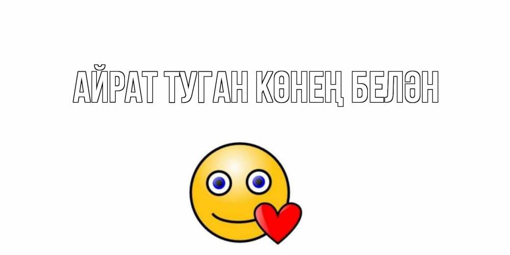 Открытка на каждый день с именем, Айрат-туган-көнең-белән Главная смайл,сердце Прикольная открытка с пожеланием онлайн скачать бесплатно 