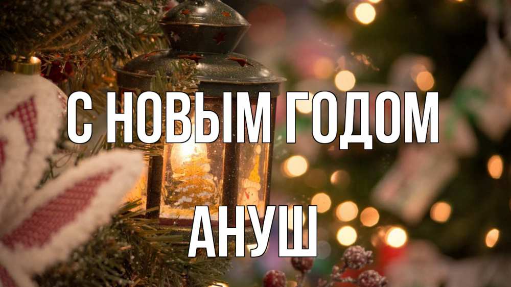 Открытка на каждый день с именем, Ануш С новым годом новый год фонарик Прикольная открытка с пожеланием онлайн скачать бесплатно 
