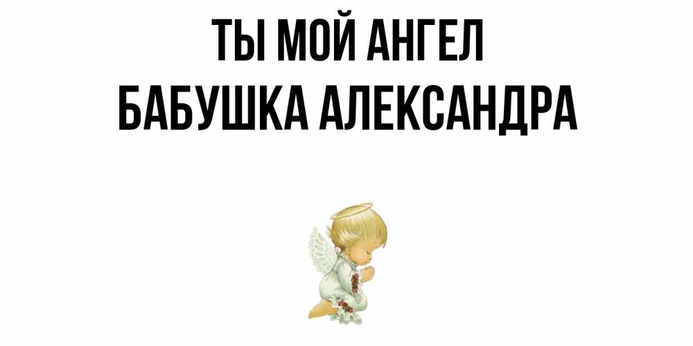 Открытка на каждый день с именем, Бабушка-Александра Ты мой ангел ангел Прикольная открытка с пожеланием онлайн скачать бесплатно 