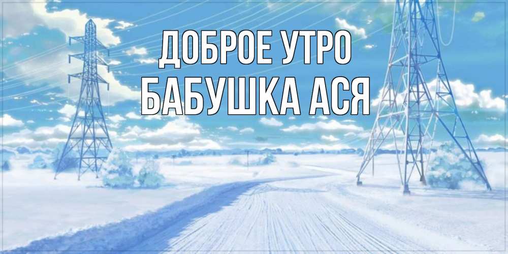 Открытка на каждый день с именем, Бабушка-Ася Доброе утро зимняя открытка Прикольная открытка с пожеланием онлайн скачать бесплатно 