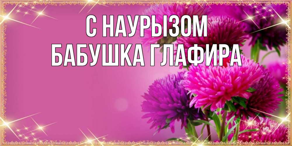 Открытка на каждый день с именем, Бабушка-Глафира С наурызом садовые цветы на праздник весны наурыз Прикольная открытка с пожеланием онлайн скачать бесплатно 