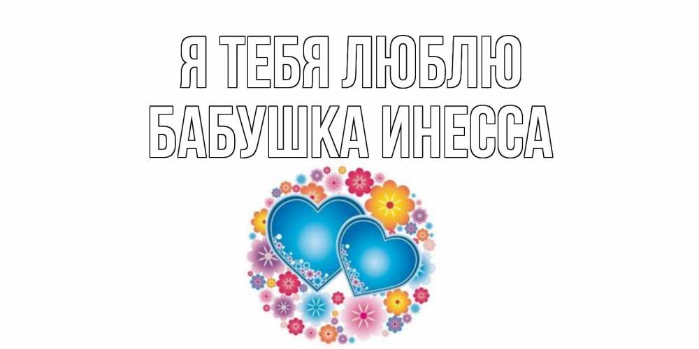 Открытка на каждый день с именем, Бабушка-Инесса Я тебя люблю цветы, сердце Прикольная открытка с пожеланием онлайн скачать бесплатно 