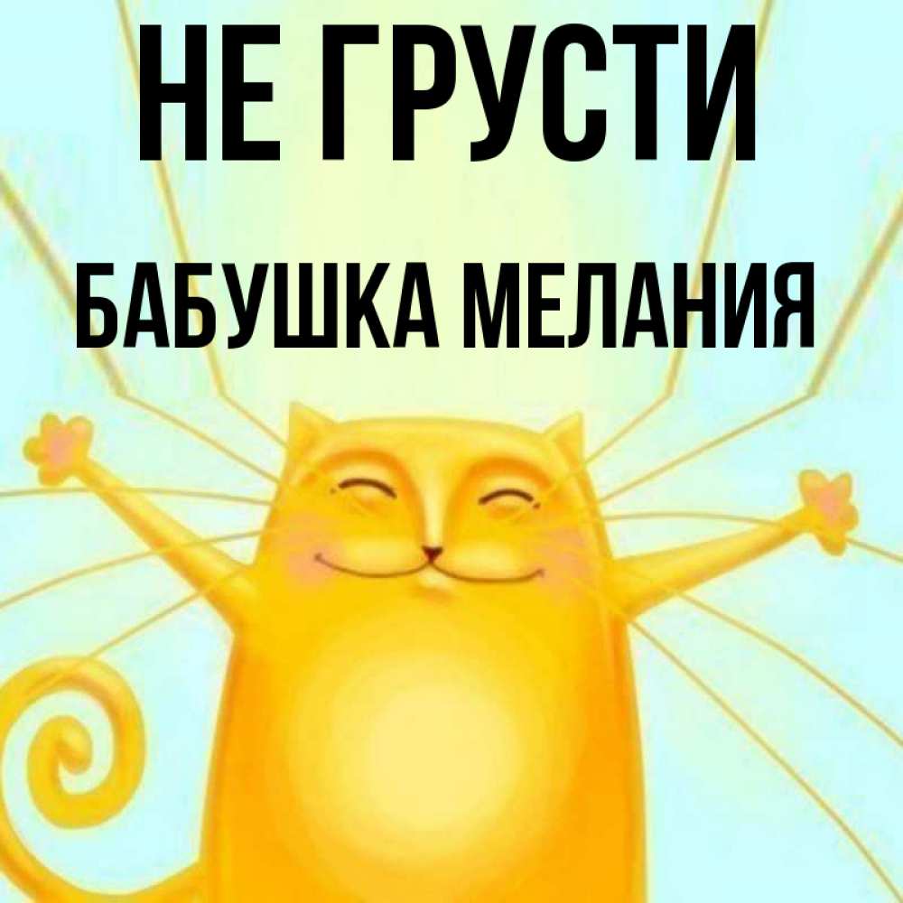 Открытка на каждый день с именем, Бабушка-Мелания Не грусти обнимашки усатые Прикольная открытка с пожеланием онлайн скачать бесплатно 