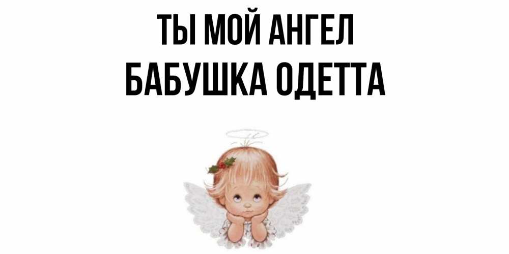 Открытка на каждый день с именем, Бабушка-Одетта Ты мой ангел ангел Прикольная открытка с пожеланием онлайн скачать бесплатно 