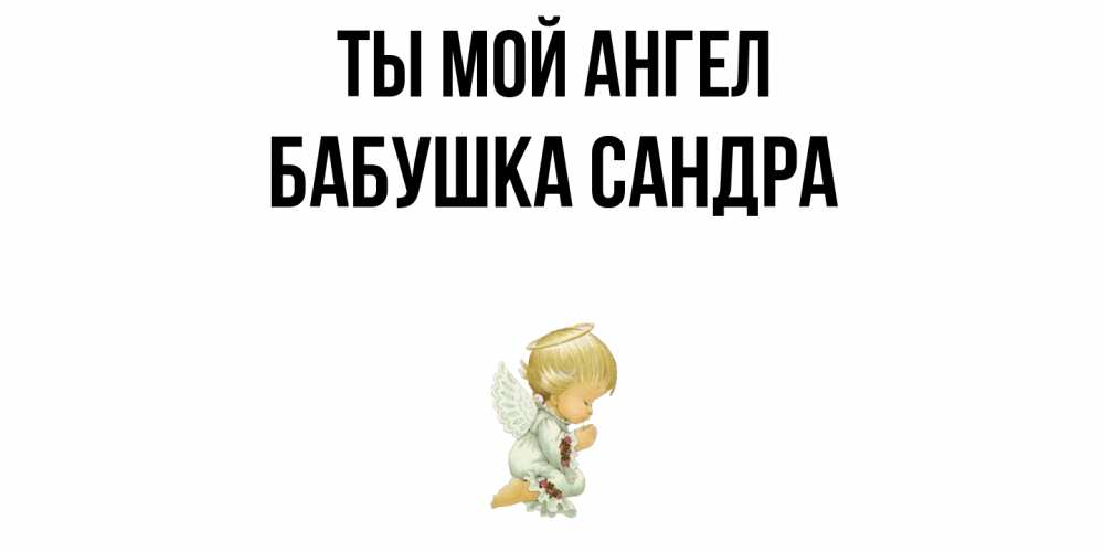 Открытка на каждый день с именем, Бабушка-Сандра Ты мой ангел ангел Прикольная открытка с пожеланием онлайн скачать бесплатно 