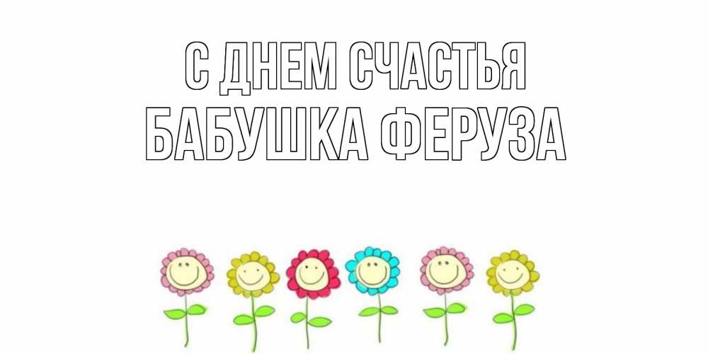 Открытка на каждый день с именем, Бабушка-Феруза С днем счастья улыбка, цветы Прикольная открытка с пожеланием онлайн скачать бесплатно 