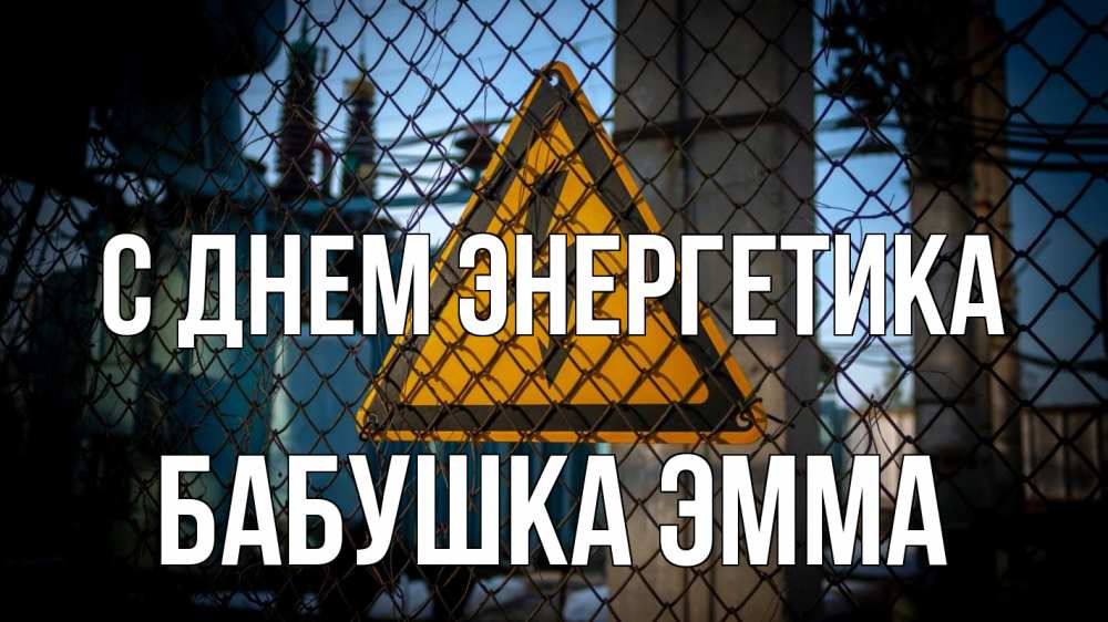 Открытка на каждый день с именем, Бабушка-Эмма С днем энергетика трансформаторная подстанция Прикольная открытка с пожеланием онлайн скачать бесплатно 