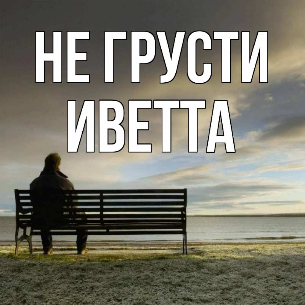 Открытка на каждый день с именем, Иветта Не грусти озеро Прикольная открытка с пожеланием онлайн скачать бесплатно 