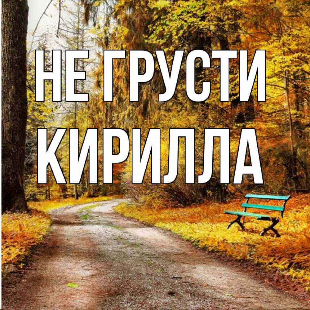 Открытка на каждый день с именем, Кирилла Не грусти зеленая лавочка Прикольная открытка с пожеланием онлайн скачать бесплатно 