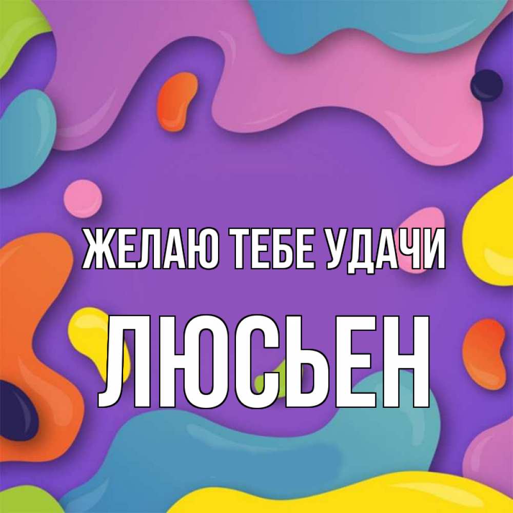 Открытка на каждый день с именем, Люсьен Желаю тебе удачи абстрактное что то Прикольная открытка с пожеланием онлайн скачать бесплатно 