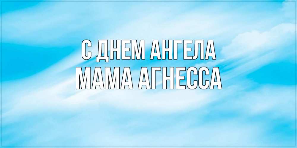 Открытка на каждый день с именем, Мама-Агнесса С днем ангела небо на день ангела Прикольная открытка с пожеланием онлайн скачать бесплатно 