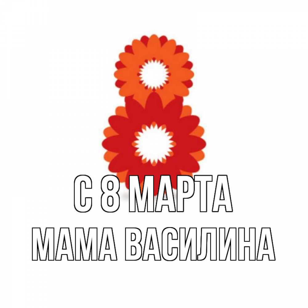 Открытка на каждый день с именем, Мама-Василина С 8 МАРТА восьмерка из лепестков Прикольная открытка с пожеланием онлайн скачать бесплатно 