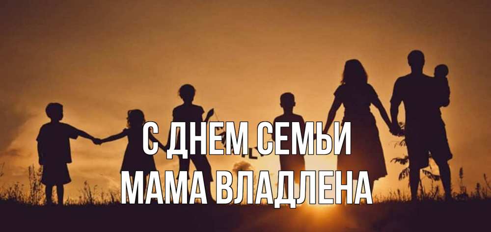 Открытка на каждый день с именем, Мама-Владлена С днем семьи любовь, верность, семья Прикольная открытка с пожеланием онлайн скачать бесплатно 