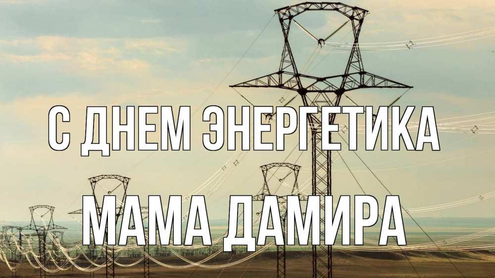 Открытка на каждый день с именем, Мама-Дамира С днем энергетика провода небо Прикольная открытка с пожеланием онлайн скачать бесплатно 