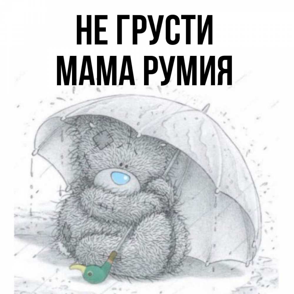 Открытка на каждый день с именем, Мама-Румия Не грусти спасите мишку Тедди Прикольная открытка с пожеланием онлайн скачать бесплатно 