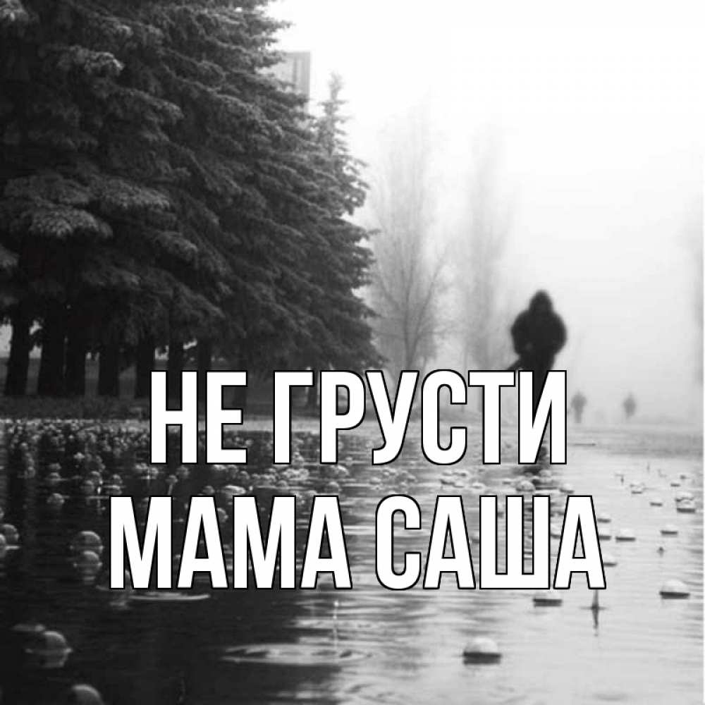 Открытка на каждый день с именем, Мама-Саша Не грусти улица под дождем Прикольная открытка с пожеланием онлайн скачать бесплатно 