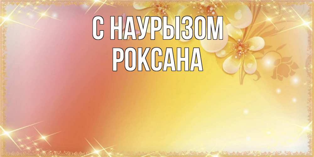 Открытка на каждый день с именем, Роксана С наурызом бесплатные открытки на праздник весны наурыз Прикольная открытка с пожеланием онлайн скачать бесплатно 