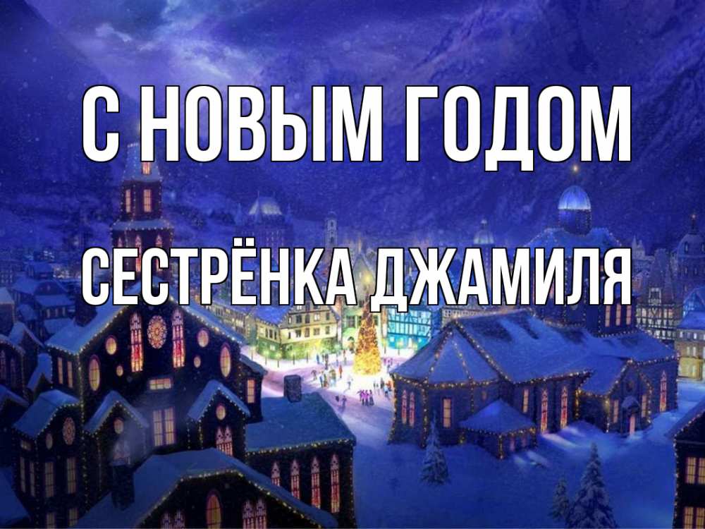 Открытка на каждый день с именем, Сестрёнка-Джамиля С новым годом новый год Прикольная открытка с пожеланием онлайн скачать бесплатно 