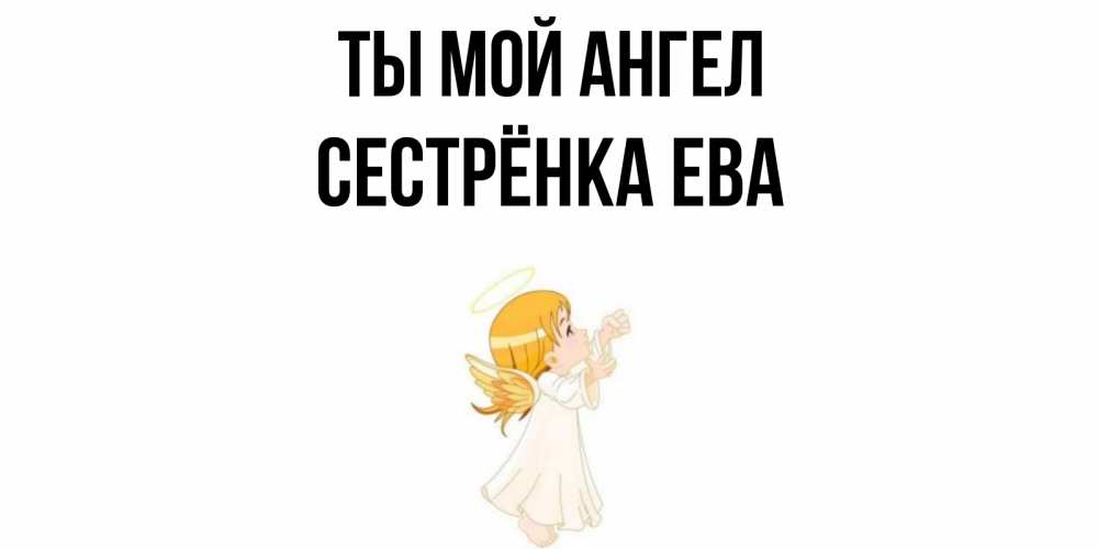 Открытка на каждый день с именем, Сестрёнка-Ева Ты мой ангел ангел, девочка Прикольная открытка с пожеланием онлайн скачать бесплатно 