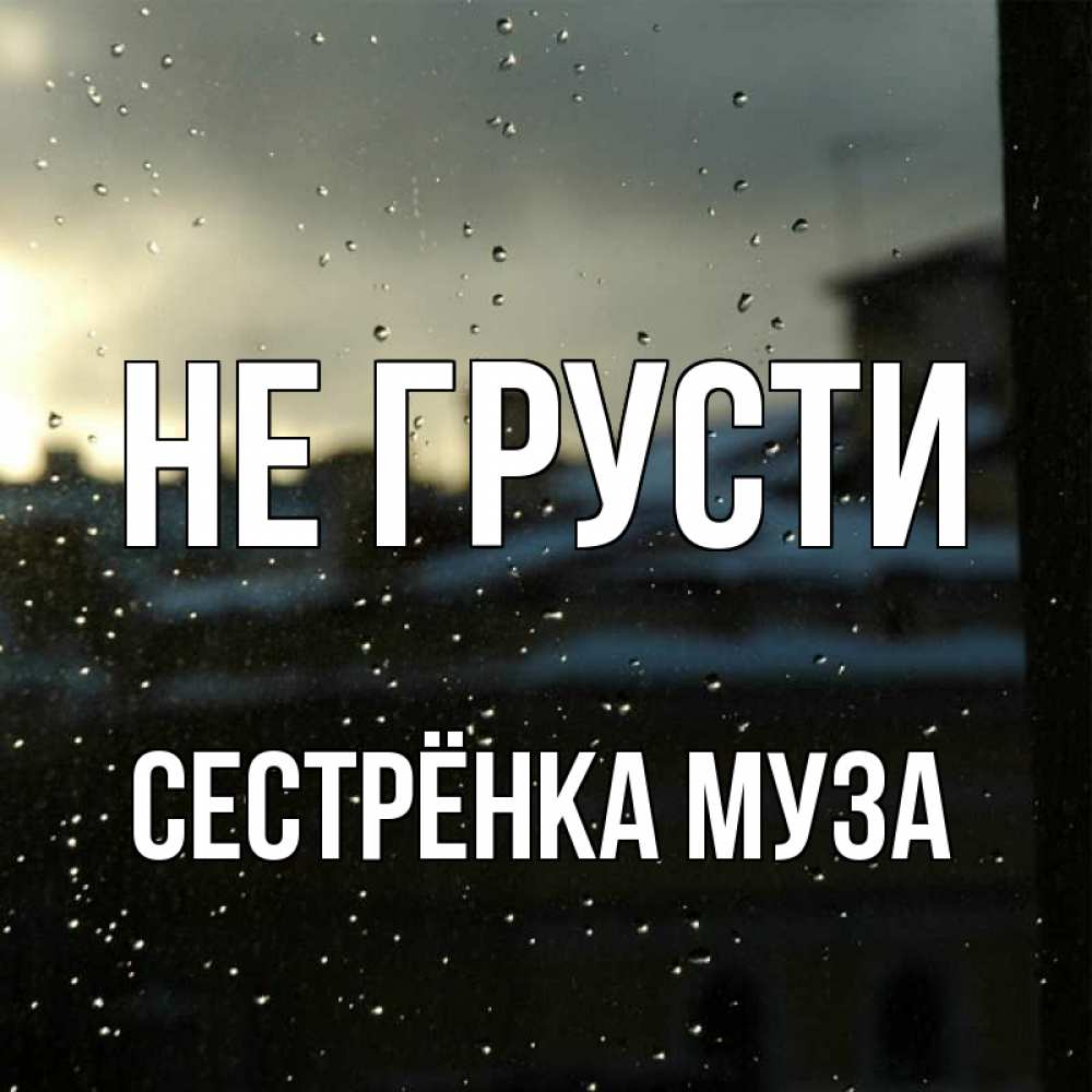 Открытка на каждый день с именем, Сестрёнка-Муза Не грусти вид на крыши Прикольная открытка с пожеланием онлайн скачать бесплатно 