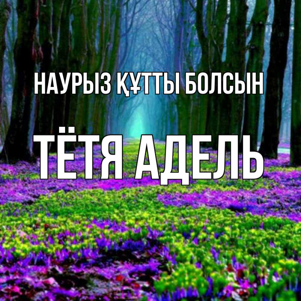 Открытка на каждый день с именем, Тётя-Адель Наурыз құтты болсын фиолетовые цветы в лесу 1 Прикольная открытка с пожеланием онлайн скачать бесплатно 