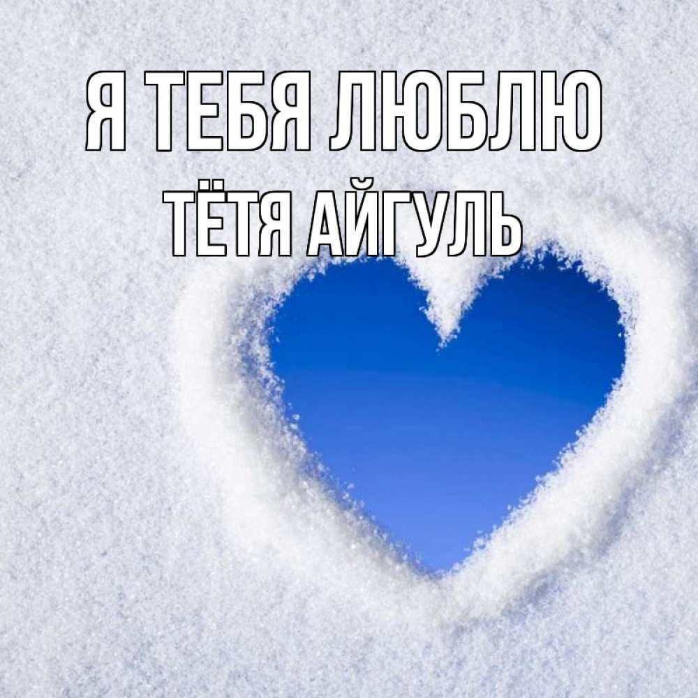 Открытка на каждый день с именем, Тётя-Айгуль Я тебя люблю небесное сердце Прикольная открытка с пожеланием онлайн скачать бесплатно 