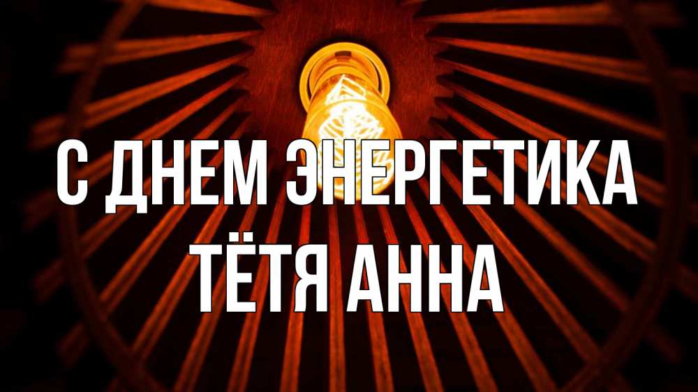 Открытка на каждый день с именем, Тётя-Анна С днем энергетика лампа Прикольная открытка с пожеланием онлайн скачать бесплатно 