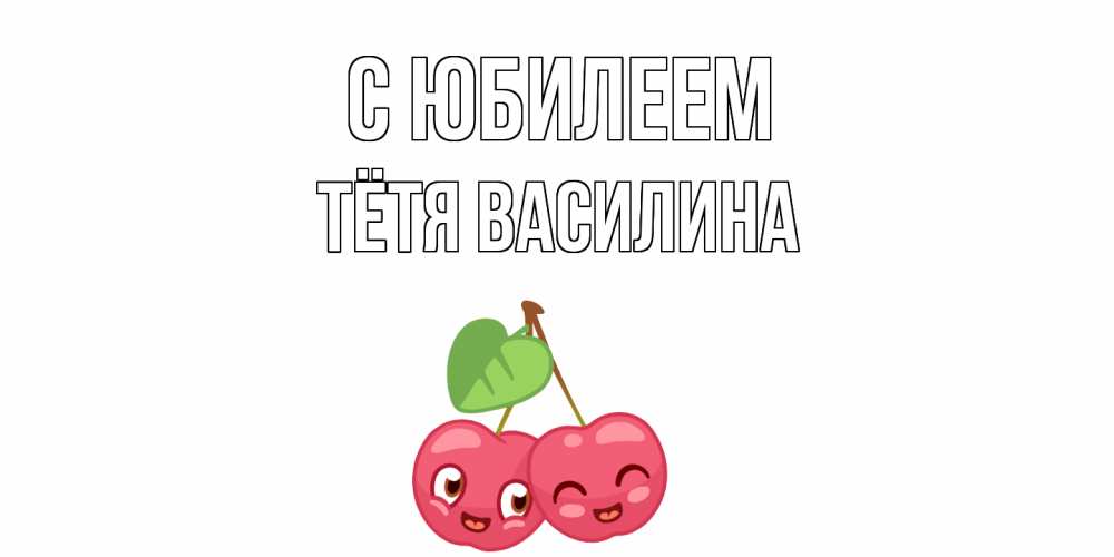 Открытка на каждый день с именем, Тётя-Василина С юбилеем вишенки Прикольная открытка с пожеланием онлайн скачать бесплатно 