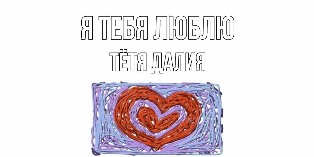 Открытка на каждый день с именем, Тётя-Далия Я тебя люблю сердце Прикольная открытка с пожеланием онлайн скачать бесплатно 