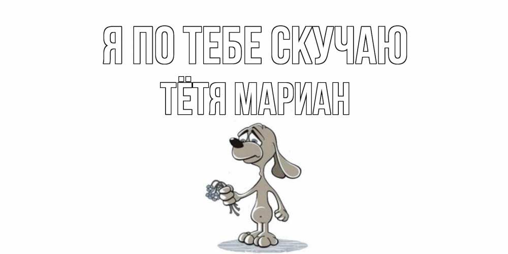 Открытка на каждый день с именем, Тётя-Мариан Я по тебе скучаю я по тебе скучаю с песиком Прикольная открытка с пожеланием онлайн скачать бесплатно 