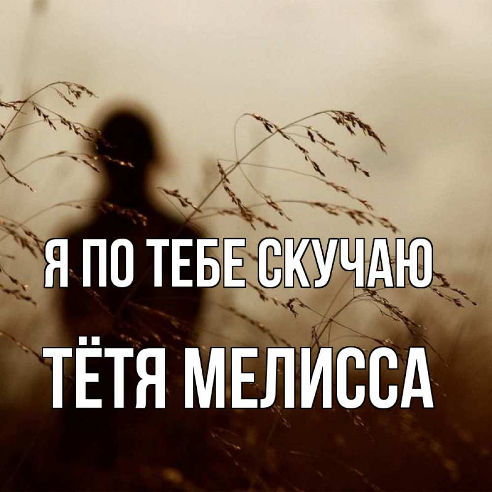 Открытка на каждый день с именем, Тётя-Мелисса Я по тебе скучаю силуэт девушки Прикольная открытка с пожеланием онлайн скачать бесплатно 