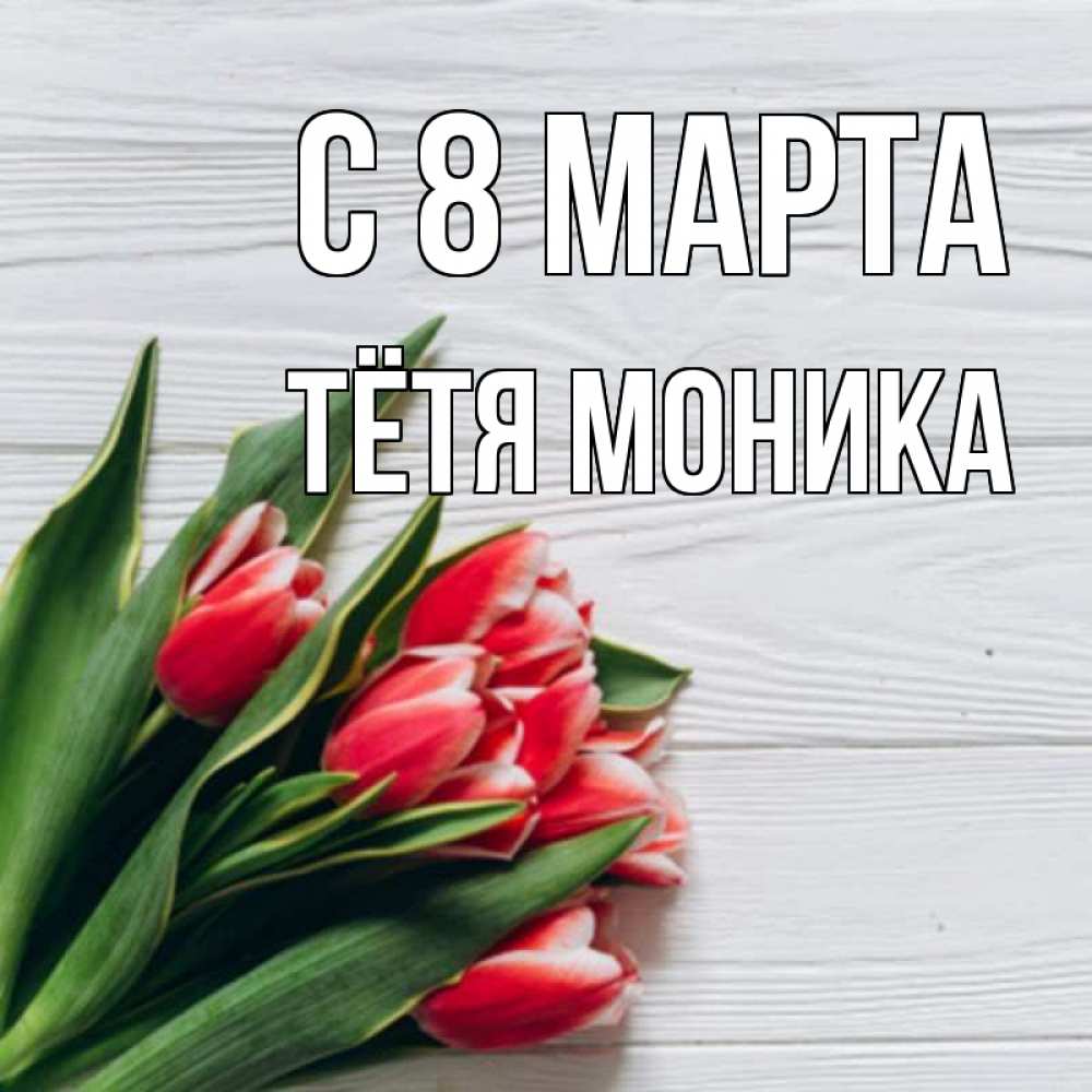 Открытка на каждый день с именем, Тётя-Моника С 8 МАРТА весна 2 Прикольная открытка с пожеланием онлайн скачать бесплатно 