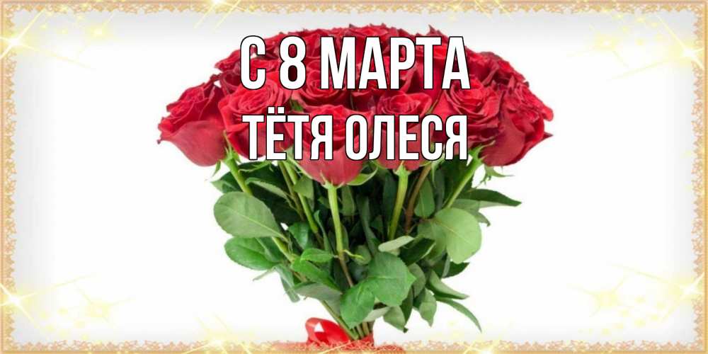 Открытка на каждый день с именем, Тётя-Олеся С 8 марта самый огромный букет для милых дам Прикольная открытка с пожеланием онлайн скачать бесплатно 