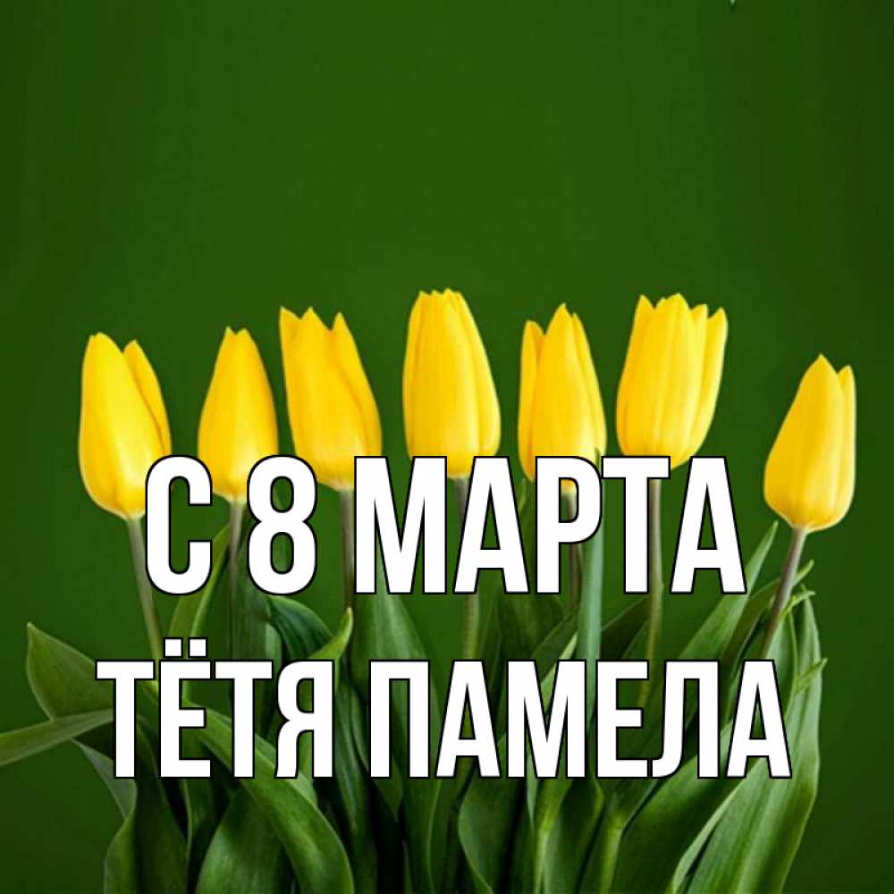 Открытка на каждый день с именем, Тётя-Памела С 8 МАРТА желтого цвета 3 Прикольная открытка с пожеланием онлайн скачать бесплатно 