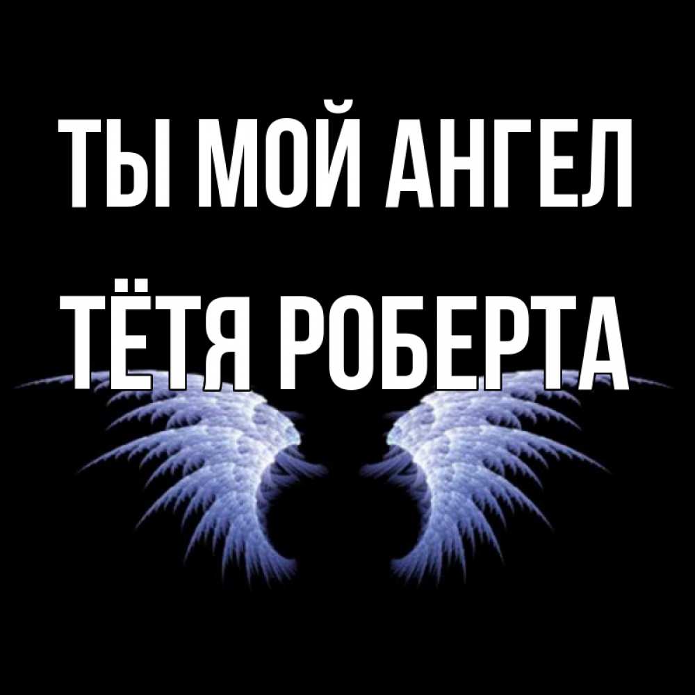 Открытка на каждый день с именем, Тётя-Роберта Ты мой ангел ангельские крылья на черном фоне Прикольная открытка с пожеланием онлайн скачать бесплатно 