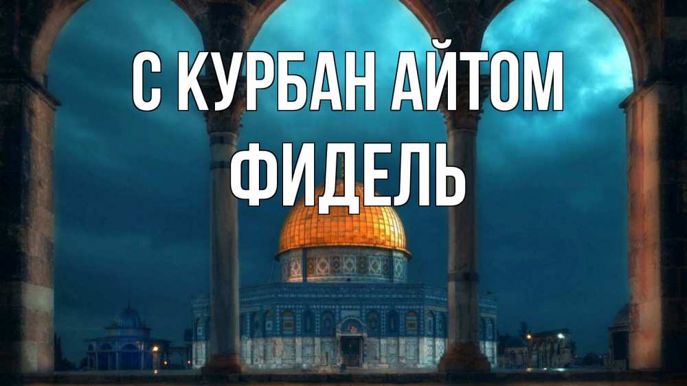 Открытка на каждый день с именем, Фидель С курбан айтом Мечеть Прикольная открытка с пожеланием онлайн скачать бесплатно 