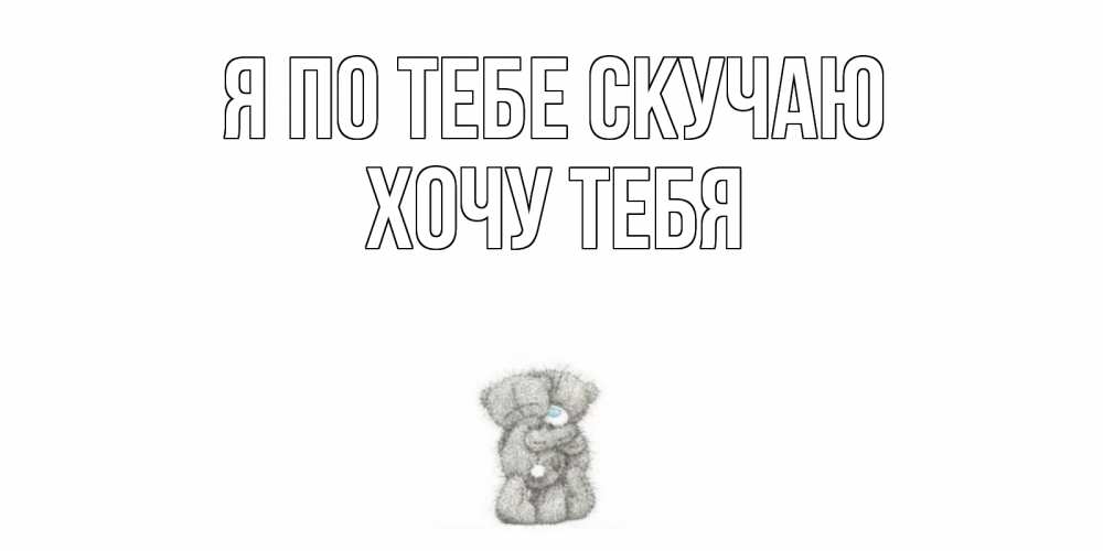 Открытка на каждый день с именем, Хочу-тебя Я по тебе скучаю мишки Прикольная открытка с пожеланием онлайн скачать бесплатно 