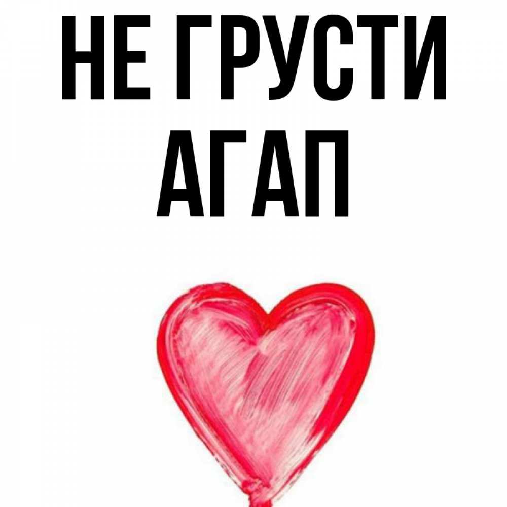 Открытка на каждый день с именем, Агап Не грусти сердечко Прикольная открытка с пожеланием онлайн скачать бесплатно 