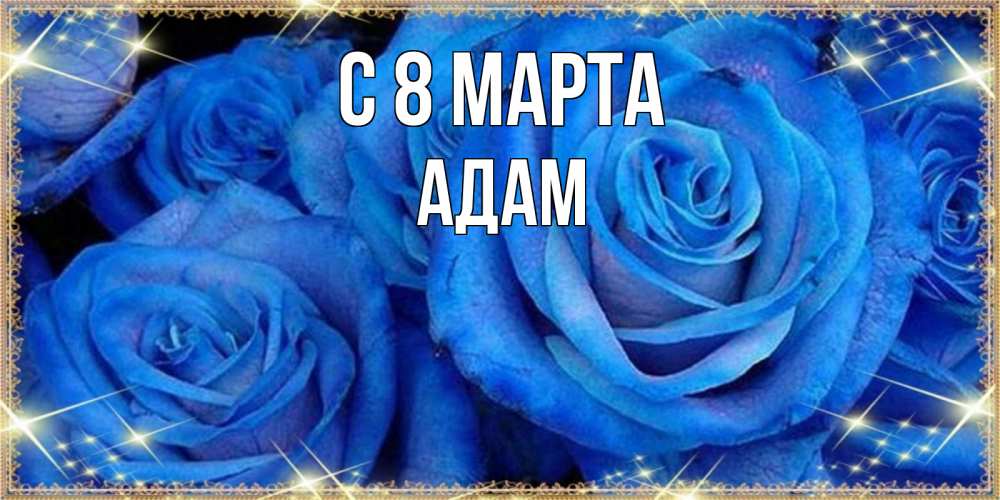 Открытка на каждый день с именем, Адам С 8 МАРТА как поздравить женщину на 8 марта. Конечно же нужно подарить ей открытку с нашего сайта Прикольная открытка с пожеланием онлайн скачать бесплатно 