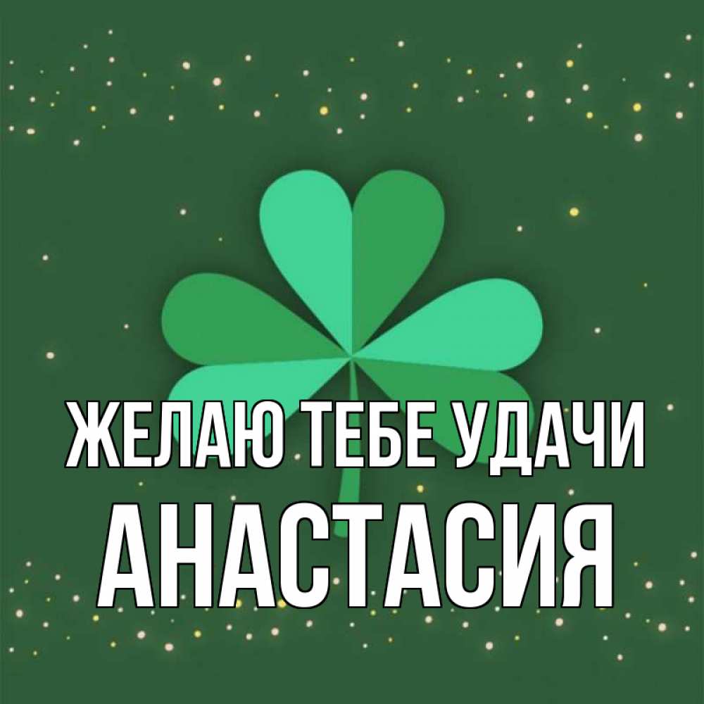 Открытка на каждый день с именем, Анастасия Желаю тебе удачи лист клевера Прикольная открытка с пожеланием онлайн скачать бесплатно 