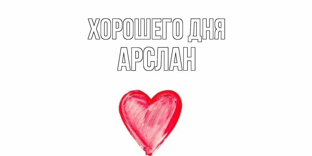Открытка на каждый день с именем, Арслан Хорошего дня прекрасного дня любимой Прикольная открытка с пожеланием онлайн скачать бесплатно 