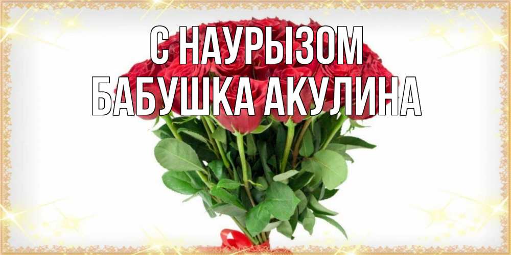 Открытка на каждый день с именем, Бабушка-Акулина С наурызом самый огромный букет для милых дам Прикольная открытка с пожеланием онлайн скачать бесплатно 