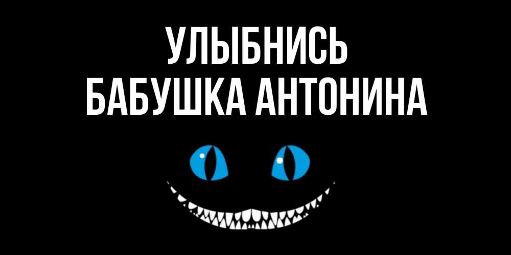 Открытка на каждый день с именем, Бабушка-Антонина Улыбнись кот улыбается Прикольная открытка с пожеланием онлайн скачать бесплатно 