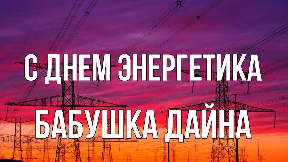 Открытка на каждый день с именем, Бабушка-Дайна С днем энергетика энергия электричество закат Прикольная открытка с пожеланием онлайн скачать бесплатно 