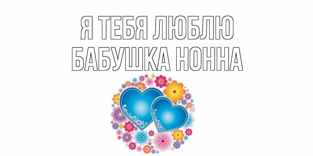 Открытка на каждый день с именем, Бабушка-Нонна Я тебя люблю цветы, сердце Прикольная открытка с пожеланием онлайн скачать бесплатно 