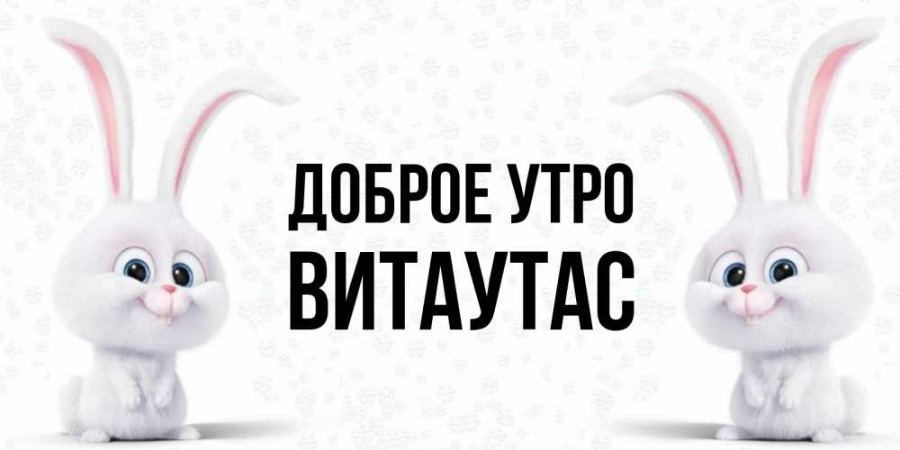 Открытка на каждый день с именем, Витаутас Доброе утро кролики с длинными ушками Прикольная открытка с пожеланием онлайн скачать бесплатно 