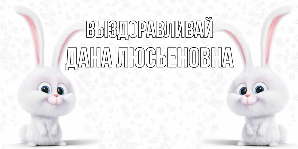 Открытка на каждый день с именем, Дана-Люсьеновна Выздоравливай не болей с зайцем Прикольная открытка с пожеланием онлайн скачать бесплатно 
