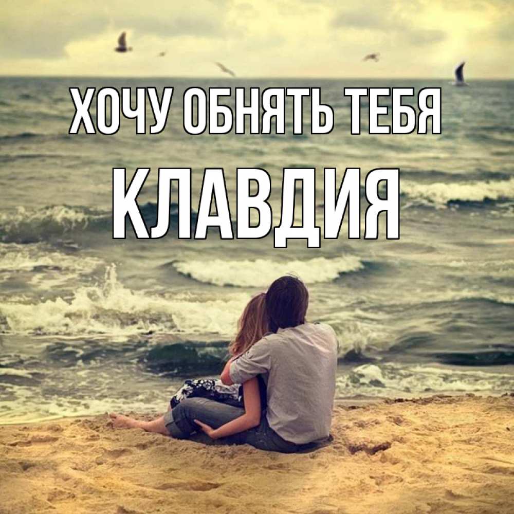 Открытка на каждый день с именем, Клавдия Хочу обнять тебя возлюбленные на песочке Прикольная открытка с пожеланием онлайн скачать бесплатно 