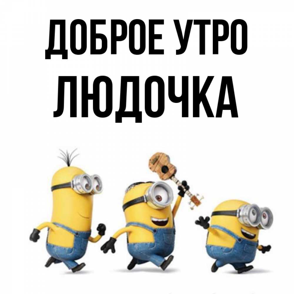 Открытка на каждый день с именем, ЛЮДОЧКА Доброе утро миньоны и прекрасное утро Прикольная открытка с пожеланием онлайн скачать бесплатно 
